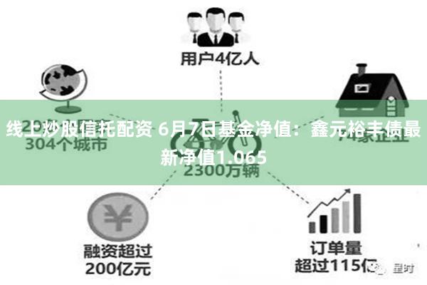 线上炒股信托配资 6月7日基金净值：鑫元裕丰债最新净值1.065