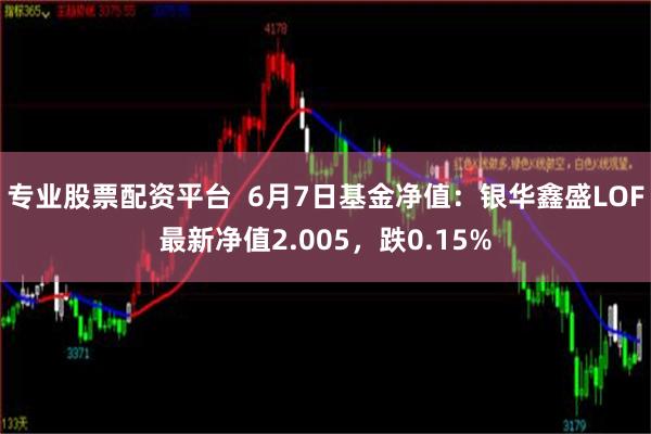 专业股票配资平台  6月7日基金净值：银华鑫盛LOF最新净值2.005，跌0.15%