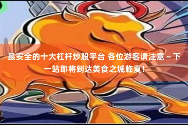 最安全的十大杠杆炒股平台 各位游客请注意～下一站即将到达美食之城临夏！