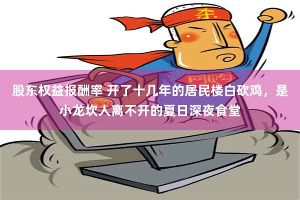 股东权益报酬率 开了十几年的居民楼白砍鸡，是小龙坎人离不开的夏日深夜食堂