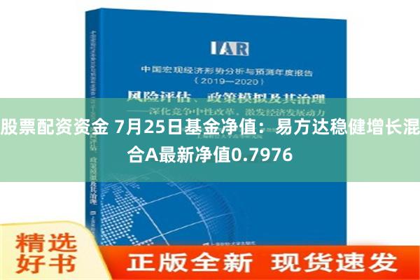 股票配资资金 7月25日基金净值：易方达稳健增长混合A最新净值0.7976