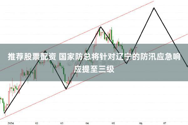 推荐股票配资 国家防总将针对辽宁的防汛应急响应提至三级