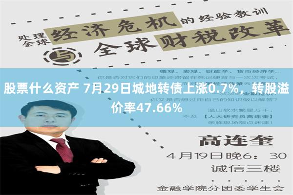 股票什么资产 7月29日城地转债上涨0.7%，转股溢价率47.66%