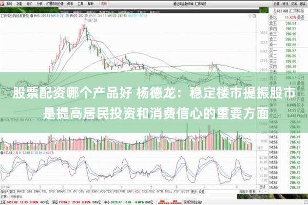 股票配资哪个产品好 杨德龙：稳定楼市提振股市 是提高居民投资和消费信心的重要方面