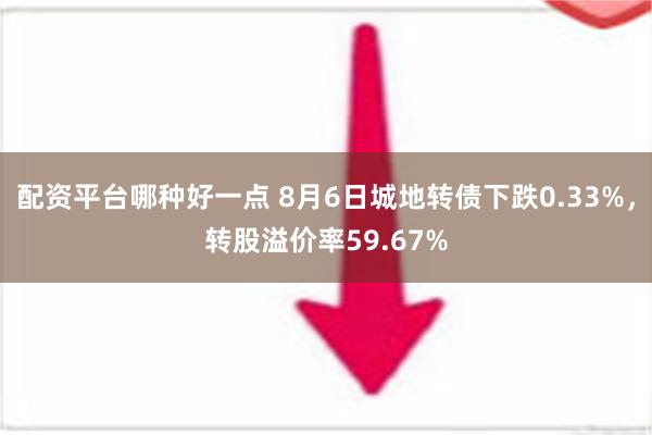 配资平台哪种好一点 8月6日城地转债下跌0.33%，转股溢价率59.67%