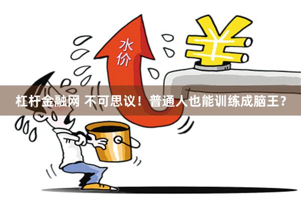 杠杆金融网 不可思议！普通人也能训练成脑王？