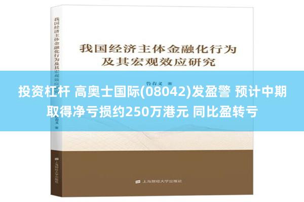 投资杠杆 高奥士国际(08042)发盈警 预计中期取得净亏损约250万港元 同比盈转亏