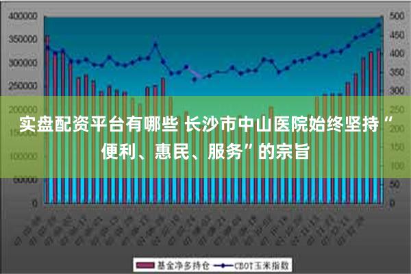 实盘配资平台有哪些 长沙市中山医院始终坚持“便利、惠民、服务”的宗旨