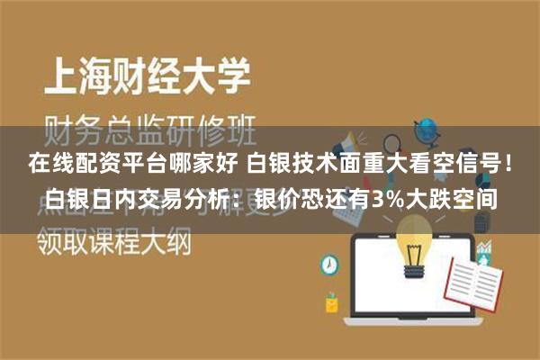 在线配资平台哪家好 白银技术面重大看空信号！白银日内交易分析：银价恐还有3%大跌空间