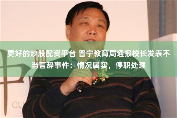 更好的炒股配资平台 普宁教育局通报校长发表不当言辞事件：情况属实，停职处理