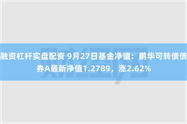 融资杠杆实盘配资 9月27日基金净值：鹏华可转债债券A最新净值1.2789，涨2.62%