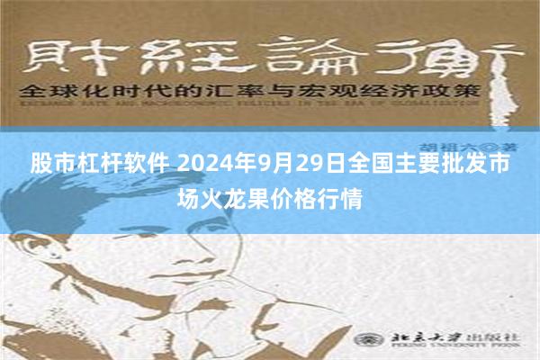 股市杠杆软件 2024年9月29日全国主要批发市场火龙果价格行情