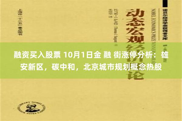 融资买入股票 10月1日金 融 街涨停分析：雄安新区，碳中和，北京城市规划概念热股