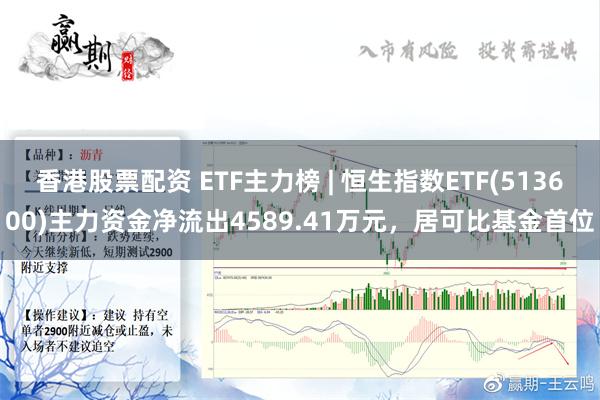 香港股票配资 ETF主力榜 | 恒生指数ETF(513600)主力资金净流出4589.41万元，居可比基金首位