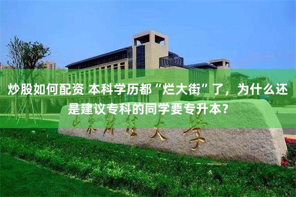 炒股如何配资 本科学历都“烂大街”了，为什么还是建议专科的同学要专升本？