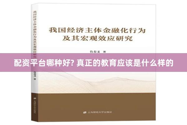 配资平台哪种好? 真正的教育应该是什么样的