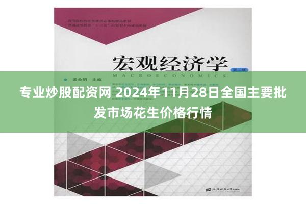 专业炒股配资网 2024年11月28日全国主要批发市场花生价格行情