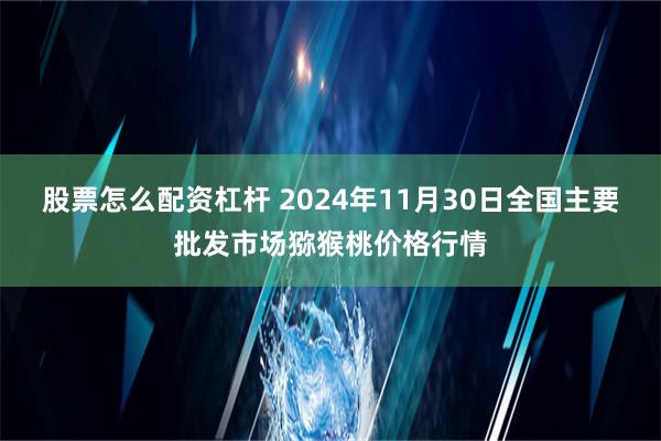 股票怎么配资杠杆 2024年11月30日全国主要批发市场猕猴桃价格行情