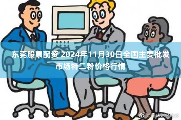 东莞股票配资 2024年11月30日全国主要批发市场特二粉价格行情