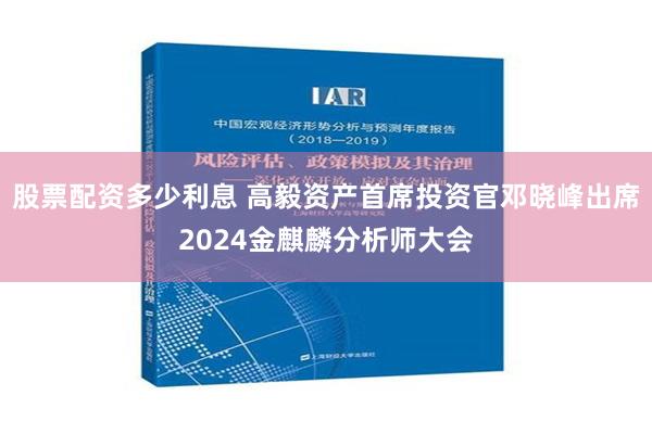 股票配资多少利息 高毅资产首席投资官邓晓峰出席2024金麒麟分析师大会