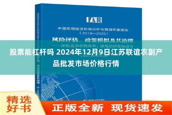 股票能杠杆吗 2024年12月9日江苏联谊农副产品批发市场价格行情