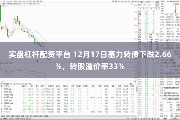 实盘杠杆配资平台 12月17日塞力转债下跌2.66%，转股溢价率33%