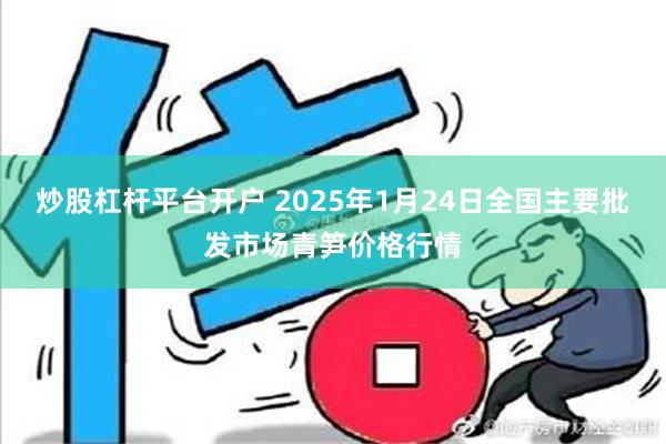 炒股杠杆平台开户 2025年1月24日全国主要批发市场青笋价格行情