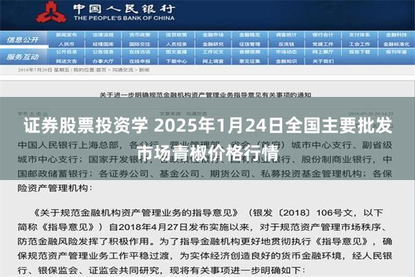 证券股票投资学 2025年1月24日全国主要批发市场青椒价格行情