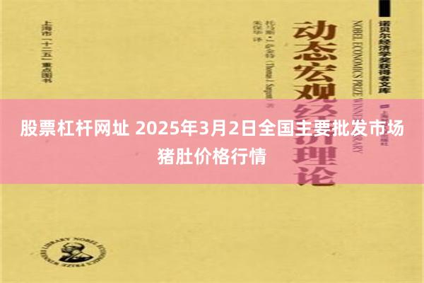 股票杠杆网址 2025年3月2日全国主要批发市场猪肚价格行情