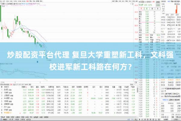 炒股配资平台代理 复旦大学重塑新工科，文科强校进军新工科路在何方？